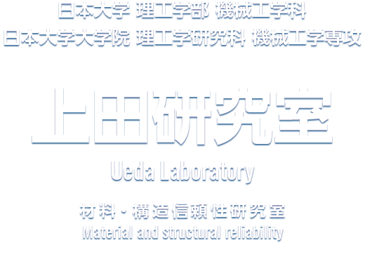 日本大学 理工学部 機械工学科 | 日本大学大学院 理工学研究科 機械工学専攻 上田研究室 Ueda Laboratory 材料・構造信頼性研究室 Material and structural reliability